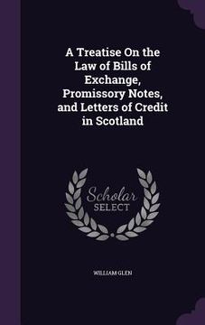 portada A Treatise On the Law of Bills of Exchange, Promissory Notes, and Letters of Credit in Scotland (en Inglés)