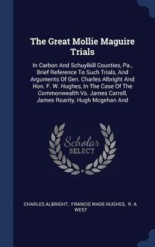 portada The Great Mollie Maguire Trials: In Carbon And Schuylkill Counties, Pa., Brief Reference To Such Trials, And Arguments Of Gen. Charles Albright And Ho