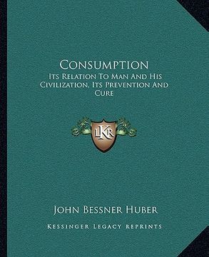 portada consumption: its relation to man and his civilization, its prevention and cure (en Inglés)