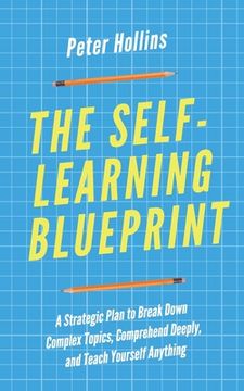 portada The Self-Learning Blueprint: A Strategic Plan to Break Down Complex Topics, Comprehend Deeply, and Teach Yourself Anything (en Inglés)