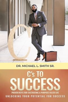 portada C's To Success: Proven keys for cultivating a purpose filled life Unlocking your potential for success (en Inglés)