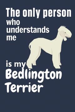 portada The only person who understands me is my Bedlington Terrier: For Bedlington Terrier Dog Fans (en Inglés)
