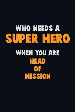 portada Who Need A SUPER HERO, When You Are Head of Mission: 6X9 Career Pride 120 pages Writing Notebooks (en Inglés)