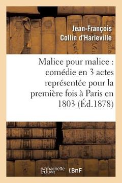 portada Malice Pour Malice: Comédie En 3 Actes Représentée Pour La Première Fois À Paris En 1803 (en Francés)