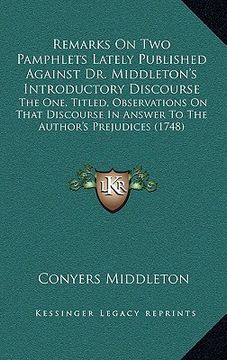 portada remarks on two pamphlets lately published against dr. middleton's introductory discourse: the one, titled, observations on that discourse in answer to (en Inglés)