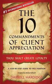 portada The 10 Commandments of Client Appreciation: Thou Shalt Create Loyalty - A Step-By-Step Guide to No. 1 Position (en Inglés)