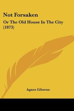 portada not forsaken: or the old house in the city (1873) (in English)