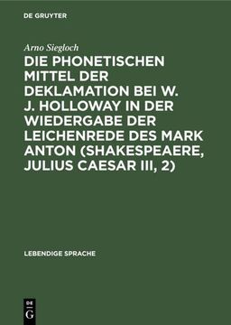 portada Die Phonetischen Mittel der Deklamation bei w. J. Holloway in der Wiedergabe der Leichenrede des Mark Anton (Shakespeaere, Julius Caesar Iii, 2) (Lebendige Sprache) (German Edition) (in German)