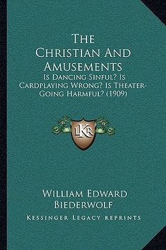 portada the christian and amusements: is dancing sinful? is cardplaying wrong? is theater-going harmful? (1909) (in English)