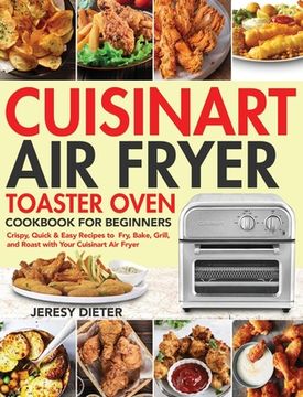 portada Cuisinart Air Fryer Toaster Oven Cookbook for Beginners: Crispy, Quick & Easy Recipes to Fry, Bake, Grill, and Roast with Your Cuisinart Air Fryer (in English)