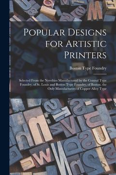 portada Popular Designs for Artistic Printers: Selected From the Novelties Manufactured by the Central Type Foundry, of St. Louis and Boston Type Foundry, of (in English)