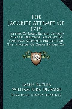 portada the jacobite attempt of 1719: letters of james butler, second duke of ormonde, relating to cardinal aberont's project for the invasion of great brit (in English)