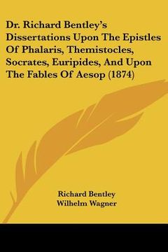 portada dr. richard bentley's dissertations upon the epistles of phalaris, themistocles, socrates, euripides, and upon the fables of aesop (1874) (en Inglés)