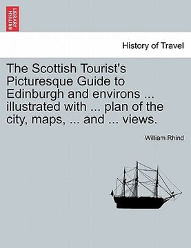 portada the scottish tourist's picturesque guide to edinburgh and environs ... illustrated with ... plan of the city, maps, ... and ... views. (en Inglés)