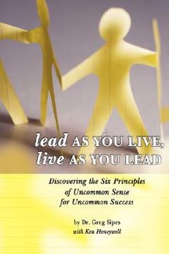 portada lead as you live, live as you lead: discovering the six principles of uncommon sense for uncommon success (en Inglés)
