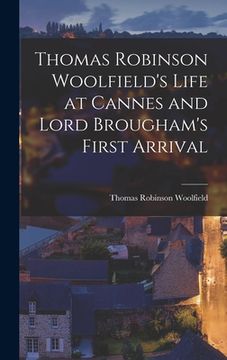 portada Thomas Robinson Woolfield's Life at Cannes and Lord Brougham's First Arrival (en Inglés)