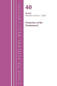 portada Code of Federal Regulations, Title 40 Protection of the Environment 81, Revised as of July 1, 2022 (en Inglés)