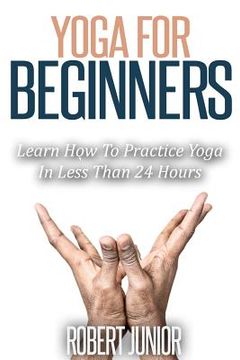 portada Yoga for Beginners: The Modern Guide of Yoga Poses for Beginners to Practice Yoga and Meditation in Less than 24 Hours (en Inglés)
