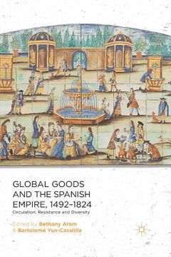 portada Global Goods and the Spanish Empire, 1492-1824: Circulation, Resistance and Diversity (en Inglés)
