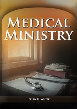 portada Medical Ministry: (Biblical Principles on health, Counsels on Health, Counsels on Diet and Foods, Bible Hygiene, a call to medical evang (en Inglés)