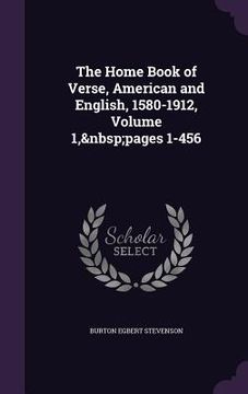 portada The Home Book of Verse, American and English, 1580-1912, Volume 1, pages 1-456 (en Inglés)