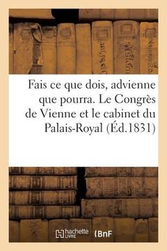 portada Fais CE Que Dois, Advienne Que Pourra. Le Congrès de Vienne Et Le Cabinet Du Palais-Royal (in French)