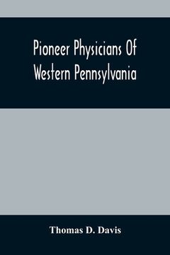 portada Pioneer Physicians Of Western Pennsylvania: The President'S Address Of The Medical Society Of The State Of Pennsylvania (en Inglés)