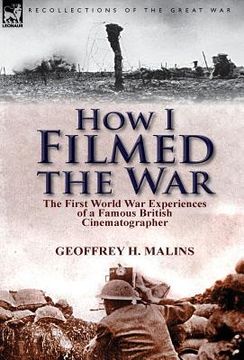portada How I Filmed the War: the First World War Experiences of a Famous British Cinematographer (en Inglés)