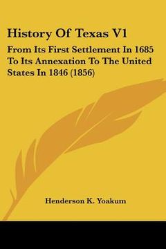 portada history of texas v1: from its first settlement in 1685 to its annexation to the united states in 1846 (1856) (en Inglés)