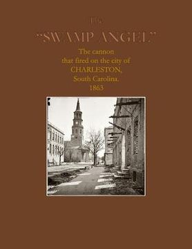 portada The Swamp Angel: The cannon that fired on Charleston, South Carolina, 1863 (en Inglés)