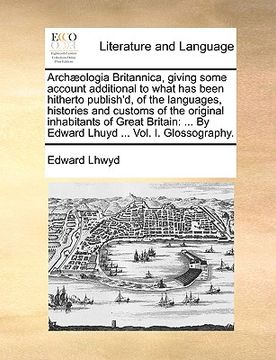 portada arch]ologia britannica, giving some account additional to what has been hitherto publish'd, of the languages, histories and customs of the original in (en Inglés)