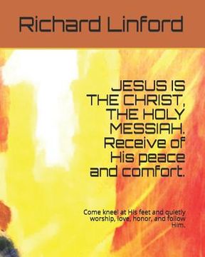 portada JESUS IS THE CHRIST, THE HOLY MESSIAH. Receive of His peace and comfort.: Come kneel at His feet and quietly worship, love, honor, and follow Him. (in English)