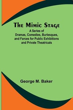 portada The Mimic Stage; A Series of Dramas, Comedies, Burlesques, and Farces for Public Exhibitions and Private Theatricals