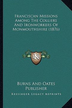 portada franciscan missions among the colliers and ironworkers of monmouthshire (1876) (en Inglés)