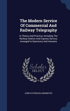 portada The Modern Service Of Commercial And Railway Telegraphy: In Theory And Practice, Including The Railway Station And Express Service, Arranged In Questi