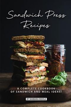 portada Sandwich Press Recipes: A Complete Cookbook of Sandwich and Meal Ideas! (in English)
