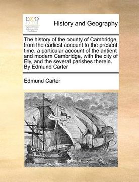 portada the history of the county of cambridge, from the earliest account to the present time. a particular account of the antient and modern cambridge, with (in English)
