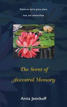 portada The Scent of Ancestral Memory: Poems on spirit, grace, place, love and relationships (en Inglés)