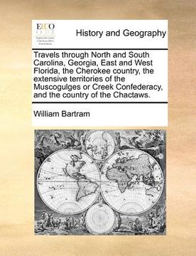 portada travels through north and south carolina, georgia, east and west florida, the cherokee country, the extensive territories of the muscogulges or creek (en Inglés)