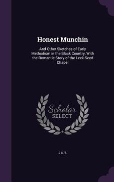 portada Honest Munchin: And Other Sketches of Early Methodism in the Black Country, With the Romantic Story of the Leek-Seed Chapel (en Inglés)