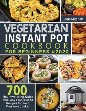 portada Vegetarian Instant Pot Cookbook for Beginners #2020: 700 Mouthwatering, Quick and Easy Plant Based Recipes for Your Pressure Cooker (en Inglés)