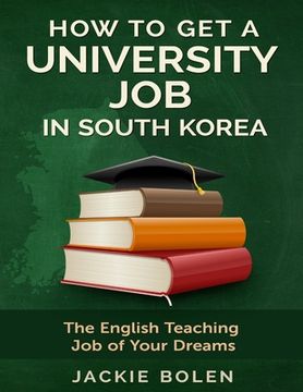 portada How to Get a University Job in South Korea: The English Teaching Job of your Dreams (en Inglés)