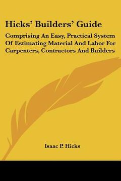 portada hicks' builders' guide: comprising an easy, practical system of estimating material and labor for carpenters, contractors and builders (en Inglés)