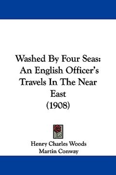 portada washed by four seas: an english officer's travels in the near east (1908) (en Inglés)