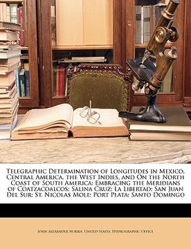 portada telegraphic determination of longitudes in mexico, central america, the west indies, and on the north coast of south america: embracing the meridians (en Inglés)