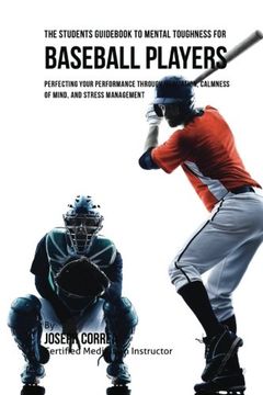 portada The Students Guid To Mental Toughness For Baseball Players: Perfecting Your Performance Through Meditation, Calmness Of Mind, And Stress Management