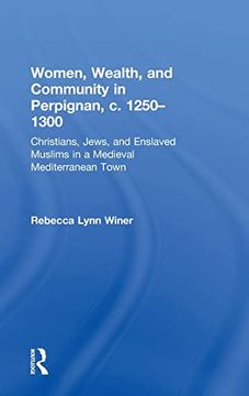 portada Women, Wealth and Community in Perpignan, c. 1250-1300: Christians, Jews and Enslaved Muslims in a Medieval Mediterranean Town (en Inglés)