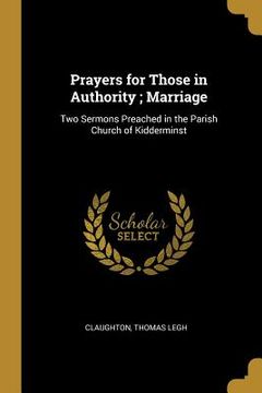 portada Prayers for Those in Authority; Marriage: Two Sermons Preached in the Parish Church of Kidderminst (en Inglés)