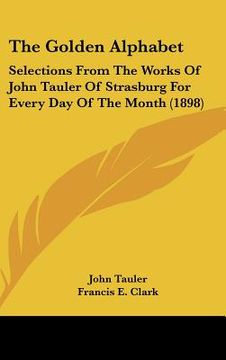 portada the golden alphabet: selections from the works of john tauler of strasburg for every day of the month (1898) (in English)