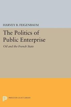 portada The Politics of Public Enterprise: Oil and the French State (Princeton Legacy Library) 